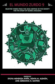 El Mundo Zurdo 9 (Selected Works from the 2022 Meeting of the Society for the Study of Gloria Anzaldua) by Adrianna M. Santos, Sonya M. Alemán, 9781951874087