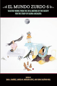 El Mundo Zurdo 6 (Selected Works from the 2016 Meeting of the Society for the Study of Gloria Anzaldúa) by Sara A. Ramírez, Larissa M. Mercado-López, 9781879960978