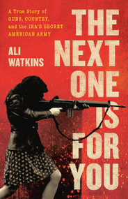 The Next One Is for You (A True Story of Guns, Country, and the IRA's Secret American Army) by Ali Watkins, 9780316538275