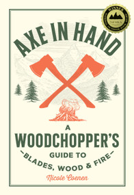 Axe in Hand (A Woodchopper's Guide to Blades, Wood, and Fire) by Nicole Coenen, 9780760392676
