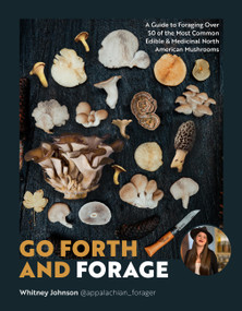 Go Forth and Forage (A Guide to Foraging Over 50 of the Most Common Edible & Medicinal North American Mushrooms) by Whitney Johnson, 9780760392751