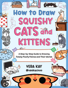 How to Draw Squishy Cats and Kittens (A Step-by-Step Guide to Drawing Totally Floofy Felines and Their Worlds) by Vera Kay, 9780760393468