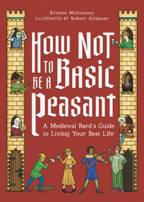 How Not to Be a Basic Peasant (A Medieval Bard's Guide to Living Your Best Life) by Kristen Mulrooney, 9780762487936