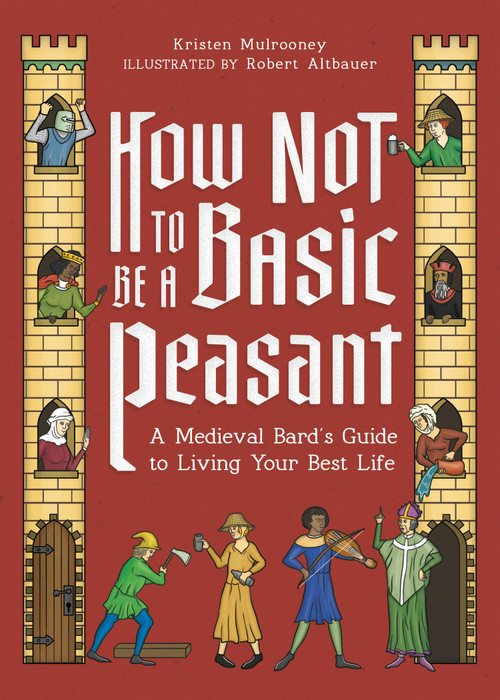How Not to Be a Basic Peasant (A Medieval Bard's Guide to Living Your Best Life) by Kristen Mulrooney, 9780762487936