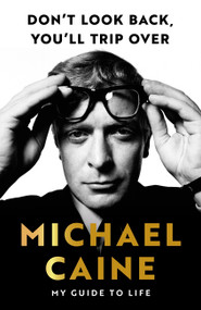 Don't Look Back, You'll Trip Over (My Guide to Life) by Michael Caine, 9781399740012