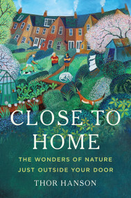 Close to Home (The Wonders of Nature Just Outside Your Door) by Thor Hanson, 9781541601246