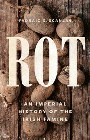 Rot (An Imperial History of the Irish Famine) by Padraic X. Scanlan, 9781541601543
