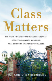 Class Matters (The Fight to Get Beyond Race Preferences, Reduce Inequality, and Build Real Diversity at America's Colleges) by Richard D Kahlenberg, 9781541704237