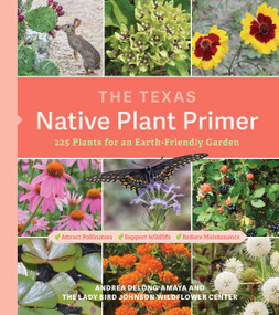 The Texas Native Plant Primer (225 Plants for an Earth-Friendly Garden) by Lady Bird Johnson Wildflower Center, Andrea DeLong-Amaya, 9781643261102