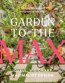 Garden to the Max (Joyful, Visionary, Maximalist Design) by Teresa Woodard, Bob Stefko, 9781643262284