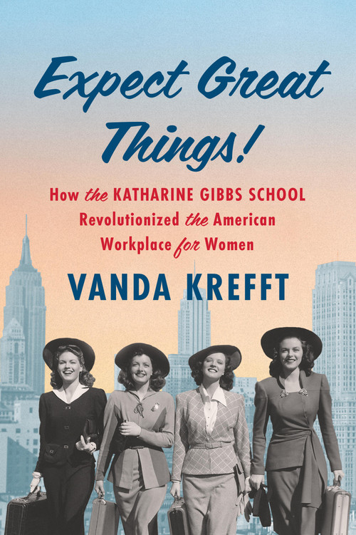 Expect Great Things! (How the Katharine Gibbs School Revolutionized the American Workplace for Women) by Vanda Krefft, 9781643753171