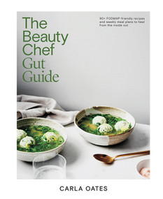 The Beauty Chef Gut Guide (90+ FODMAP-Friendly Recipes and Weekly Meal Plans to Heal From the Inside Out) by Carla Oates, 9781761451157