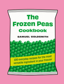The Frozen Peas Cookbook (100 everyday recipes for the most versatile ingredient in your freezer) by Samuel Goldsmith, 9781761500657