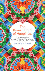 The Korean Book of Happiness (A journey across South Korea in pursuit of joy) by Barbara J. Zitwer, 9781780725765