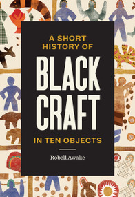 A Short History of Black Craft in Ten Objects by Robell Awake, Johnalynn Holland, Tiffany Momon, 9781797228549