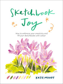 Sketchbook Joy (How to embrace your creativity and fill your sketchbooks with colour) by Katie Moody, 9781836000679