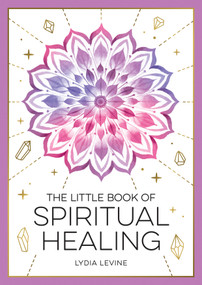 The Little Book of Spiritual Healing (A Beginner's Guide to Natural Healing Practices) by Lydia Levine, 9781837993666