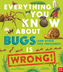 Everything You Know About Bugs (and Other Tiny Creatures) Is Wrong! by Dr Nick Crumpton, Gavin Scott, 9798887770932