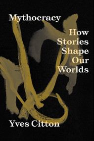 Mythocracy (How Stories Shape Our Worlds) by Yves Citton, David Broder, 9781839766985