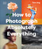 How to Photograph Absolutely Everything by Tom Ang, 9780593963616
