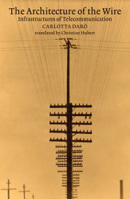 The Architecture of the Wire (Infrastructures of Telecommunication) by Carlotta Daro, Christian Hubert, 9780262551632