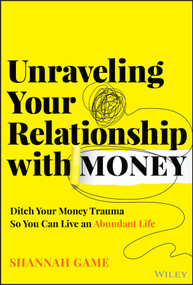 Unraveling Your Relationship with Money (Ditch Your Money Trauma So You Can Live an Abundant Life) by Shannah Game, 9781394299850