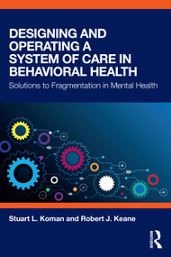 Designing and Operating a System of Care in Behavioral Health (Solutions to Fragmentation in Mental Health) by Stuart L. Koman, Robert J. Keane, 9781138038462
