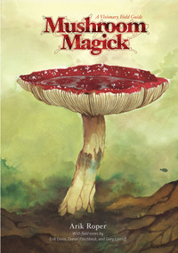 Mushroom Magick (A Visionary Field Guide) by Arik Moonhawk Roper, Daniel Pinchbeck, Erik Davis, Gary Lincoff, 9780810996311
