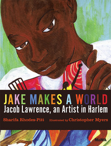 Jake Makes a World: Jacob Lawrence, A Young Artist in Harlem (A Picture Book) by Sharifa Rhodes-Pitts, Christopher Myers, 9780870709654