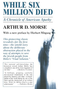 While Six Million Died (A Chronicle of American Apathy) by Arthur D. Morse, 9780879518363