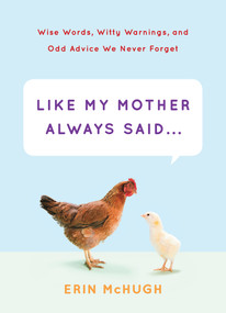 Like My Mother Always Said... (Wise Words, Witty Warnings, and Odd Advice We Never Forget) by Erin McHugh, 9781419711732