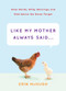 Like My Mother Always Said... (Wise Words, Witty Warnings, and Odd Advice We Never Forget) by Erin McHugh, 9781419711732
