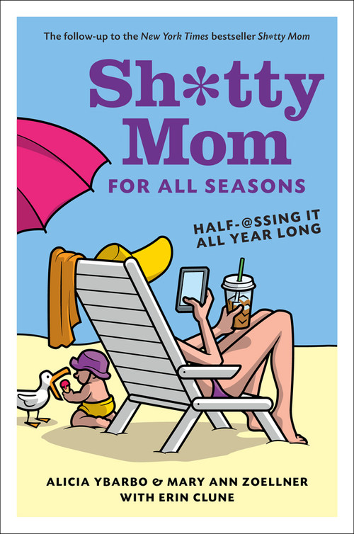Sh*tty Mom for All Seasons (Half-@ssing It All Year Long) by Alicia Ybarbo, Mary Ann Zoellner, Erin Clune, 9781419714047