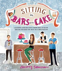 Sitting in Bars with Cake (Lessons and Recipes from One Year of Trying to Bake My Way to a Boyfriend) by Audrey Shulman, 9781419715822