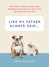 Like My Father Always Said... (Gruff Advice, Sweet Wisdom, and Half-Baked Instructions on How to Fix Your Stuff and Your Life) by Erin McHugh, 9781419716218