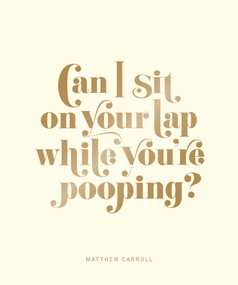 Can I Sit on Your Lap While You're Pooping? (Actual Quotes from an Actual Toddler to Her Actual Dad) by Matthew Carroll, 9781419720246