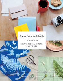 A Year Between Friends: 3191 Miles Apart (Crafts, Recipes, Letters, and Stories) by Maria Alexandra Vettese, Stephanie Congdon Barnes, Molly Wizenberg, 9781419722462