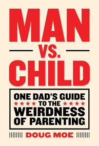 Man vs. Child (One Dad's Guide to the Weirdness of Parenting) by Doug Moe, 9781419723995