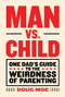 Man vs. Child (One Dad's Guide to the Weirdness of Parenting) by Doug Moe, 9781419723995