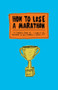 How to Lose a Marathon (A Starter's Guide to Finishing in 26.2 Chapters) by Joel Cohen, 9781419724916