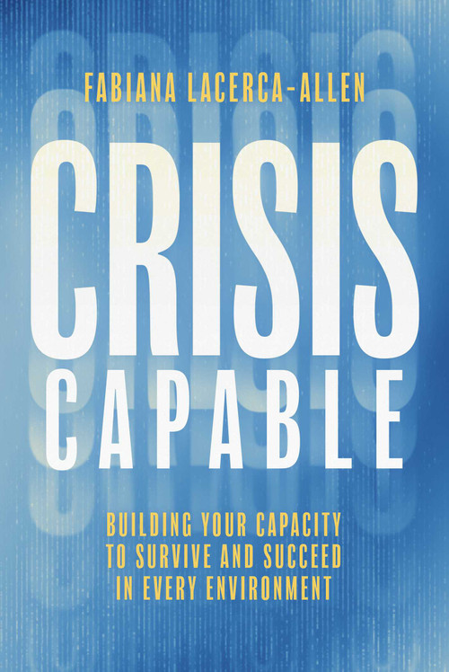 Crisis Capable (Building Your Capacity to Survive and Succeed in Every Environment) by Fabiana Lacerca-Allen, 9798891880115