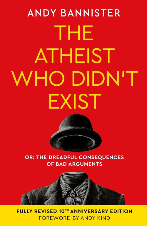 The Atheist Who Didn't Exist (Fully Revised 10th Anniversary Edition) (Or the dreadful consequences of bad arguments) by Andy Bannister, 9781789745221