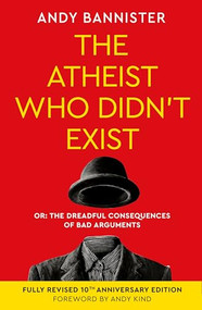 The Atheist Who Didn't Exist (Fully Revised 10th Anniversary Edition) (Or the dreadful consequences of bad arguments) by Andy Bannister, 9781789745221