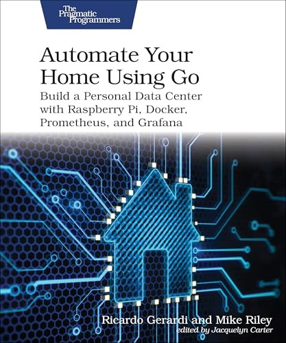 Automate Your Home Using Go (Build a Personal Data Center with Raspberry Pi, Docker, Prometheus, and Grafana) by Ricardo Gerardi, Mike Riley, 9798888650509