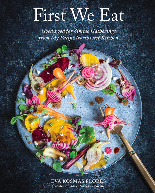 First We Eat (Good Food for Simple Gatherings from My Pacific Northwest Kitchen) by Eva Kosmas Flores, 9781419728969