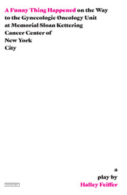 A Funny Thing Happened on the Way to the Gynecologic Oncology Unit at Memorial Sloan Kettering Cancer Center of New York City (A Play) by Halley Feiffer, 9781468315516