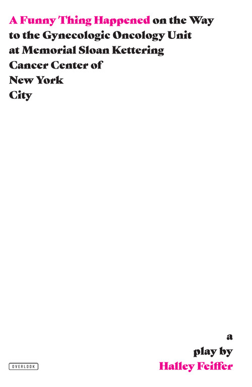 A Funny Thing Happened on the Way to the Gynecologic Oncology Unit at Memorial Sloan Kettering Cancer Center of New York City (A Play) by Halley Feiffer, 9781468315516