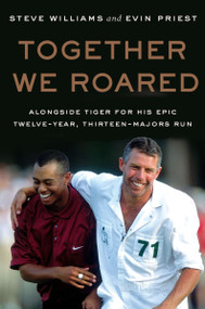 Together We Roared (Alongside Tiger for His Epic Twelve-Year, Thirteen-Majors Run) by Steve Williams, Evin Priest, 9780063418707