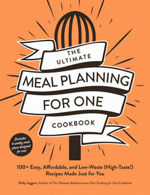 The Ultimate Meal Planning for One Cookbook (100+ Easy, Affordable, and Low-Waste (High-Taste!) Recipes Made Just for You) by Kelly Jaggers, 9781507222430