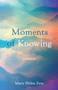 Moments of Knowing (A Memoir) by Mary Helen Fein, 9781647428624
